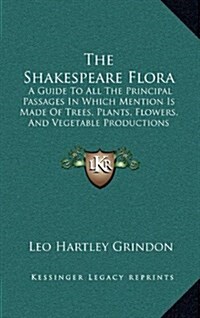 The Shakespeare Flora: A Guide to All the Principal Passages in Which Mention Is Made of Trees, Plants, Flowers, and Vegetable Productions (1 (Hardcover)