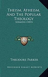 Theism, Atheism, and the Popular Theology: Sermons (1853) (Hardcover)