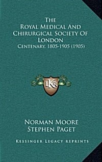 The Royal Medical and Chirurgical Society of London: Centenary, 1805-1905 (1905) (Hardcover)