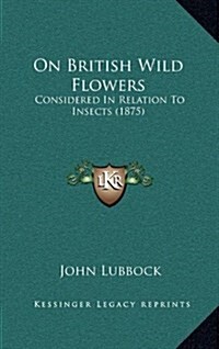 On British Wild Flowers: Considered in Relation to Insects (1875) (Hardcover)