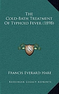 The Cold-Bath Treatment of Typhoid Fever (1898) (Hardcover)