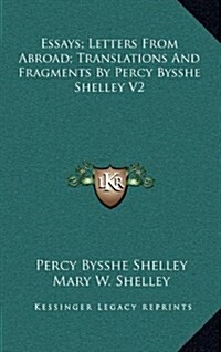 Essays; Letters from Abroad; Translations and Fragments by Percy Bysshe Shelley V2 (Hardcover)