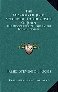 The Messages of Jesus According to the Gospel of John: The Discourses of Jesus in the Fourth Gospel (Hardcover)