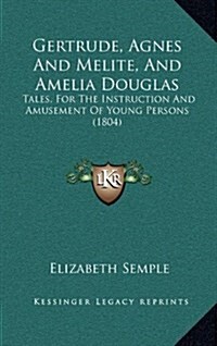 Gertrude, Agnes and Melite, and Amelia Douglas: Tales, for the Instruction and Amusement of Young Persons (1804) (Hardcover)