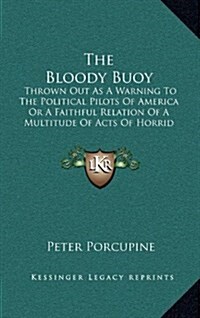 The Bloody Buoy: Thrown Out as a Warning to the Political Pilots of America or a Faithful Relation of a Multitude of Acts of Horrid Bar (Hardcover)