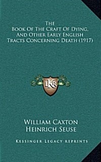 The Book of the Craft of Dying, and Other Early English Tracts Concerning Death (1917) (Hardcover)