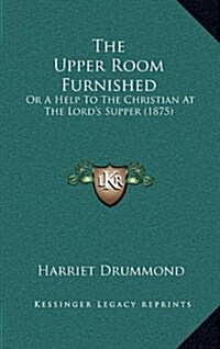 The Upper Room Furnished: Or a Help to the Christian at the Lords Supper (1875) (Hardcover)
