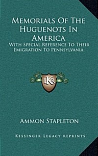 Memorials of the Huguenots in America: With Special Reference to Their Emigration to Pennsylvania (Hardcover)