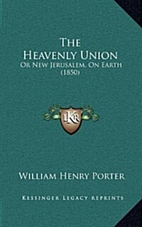The Heavenly Union: Or New Jerusalem, on Earth (1850) (Hardcover)