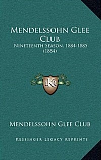 Mendelssohn Glee Club: Nineteenth Season, 1884-1885 (1884) (Hardcover)