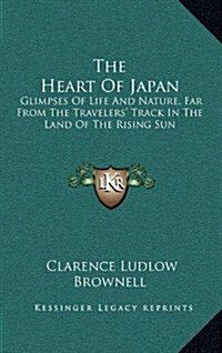 The Heart of Japan: Glimpses of Life and Nature, Far from the Travelers Track in the Land of the Rising Sun (Hardcover)