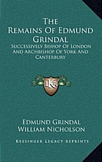 The Remains of Edmund Grindal: Successively Bishop of London and Archbishop of York and Canterbury (Hardcover)