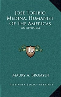 Jose Toribio Medina, Humanist of the Americas: An Appraisal (Hardcover)