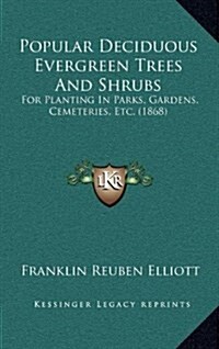 Popular Deciduous Evergreen Trees and Shrubs: For Planting in Parks, Gardens, Cemeteries, Etc. (1868) (Hardcover)