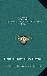 Satan: His Origin, Work, and Destiny (1920) (Hardcover)