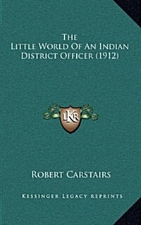 The Little World of an Indian District Officer (1912) (Hardcover)