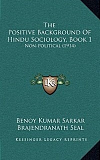 The Positive Background of Hindu Sociology, Book 1: Non-Political (1914) (Hardcover)