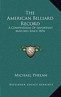 The American Billiard Record: A Compendium of Important Matches Since 1854 (Hardcover)