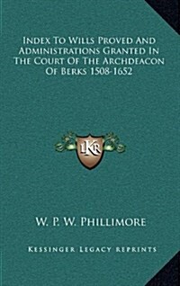 Index to Wills Proved and Administrations Granted in the Court of the Archdeacon of Berks 1508-1652 (Hardcover)
