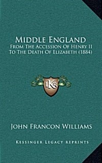 Middle England: From the Accession of Henry II to the Death of Elizabeth (1884) (Hardcover)