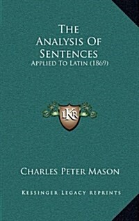 The Analysis of Sentences: Applied to Latin (1869) (Hardcover)