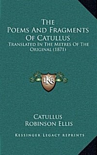 The Poems and Fragments of Catullus: Translated in the Metres of the Original (1871) (Hardcover)