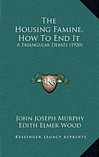 The Housing Famine, How to End It: A Triangular Debate (1920) (Hardcover)