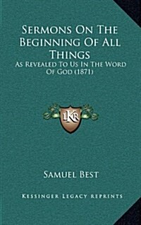 Sermons on the Beginning of All Things: As Revealed to Us in the Word of God (1871) (Hardcover)