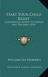 Start Your Child Right: Confidential Advice to Parents and Teachers (1910) (Hardcover)