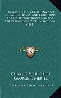 Directions for Collecting and Preparing Fossils, and Directions for Collecting Rocks and for the Preparation of Thin Sections (1895) (Hardcover)