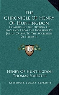 The Chronicle of Henry of Huntingdon: Comprising the History of England, from the Invasion of Julius Caesar to the Accession of Henry II: Also, the Ac (Hardcover)