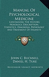 Manual of Psychological Medicine: Containing the History, Nosology, Description, Statistics, Diagnosis, Pathology and Treatment of Insanity (Hardcover)