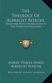 The Theology of Albrecht Ritschl: Together with Instruction in the Christian Religion (Hardcover)