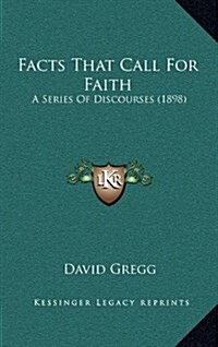 Facts That Call for Faith: A Series of Discourses (1898) (Hardcover)