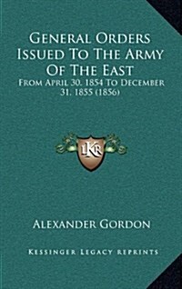 General Orders Issued to the Army of the East: From April 30, 1854 to December 31, 1855 (1856) (Hardcover)