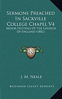 Sermons Preached in Sackville College Chapel V4: Minor Festivals of the Church of England (1882) (Hardcover)
