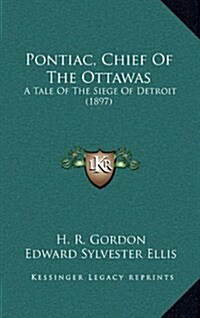 Pontiac, Chief of the Ottawas: A Tale of the Siege of Detroit (1897) (Hardcover)