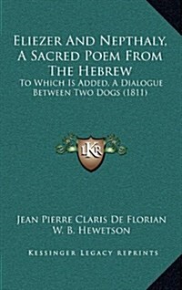 Eliezer and Nepthaly, a Sacred Poem from the Hebrew: To Which Is Added, a Dialogue Between Two Dogs (1811) (Hardcover)