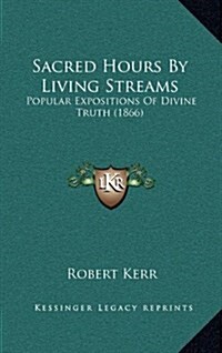 Sacred Hours by Living Streams: Popular Expositions of Divine Truth (1866) (Hardcover)