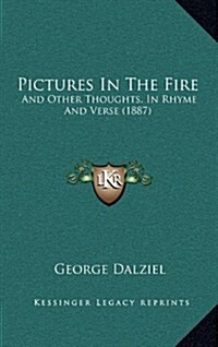 Pictures in the Fire: And Other Thoughts, in Rhyme and Verse (1887) (Hardcover)