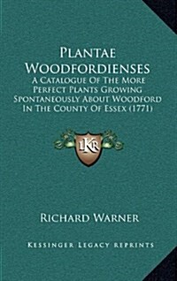 Plantae Woodfordienses: A Catalogue of the More Perfect Plants Growing Spontaneously about Woodford in the County of Essex (1771) (Hardcover)