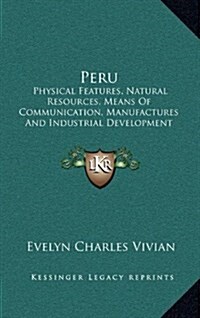 Peru: Physical Features, Natural Resources, Means of Communication, Manufactures and Industrial Development (1914) (Hardcover)