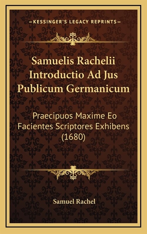 Samuelis Rachelii Introductio Ad Jus Publicum Germanicum: Praecipuos Maxime EO Facientes Scriptores Exhibens (1680) (Hardcover)
