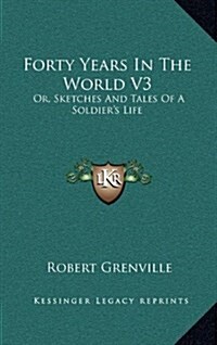 Forty Years in the World V3: Or, Sketches and Tales of a Soldiers Life (Hardcover)
