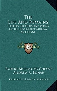 The Life and Remains: Letters, Lectures and Poems of the REV. Robert Murray McCheyne (Hardcover)