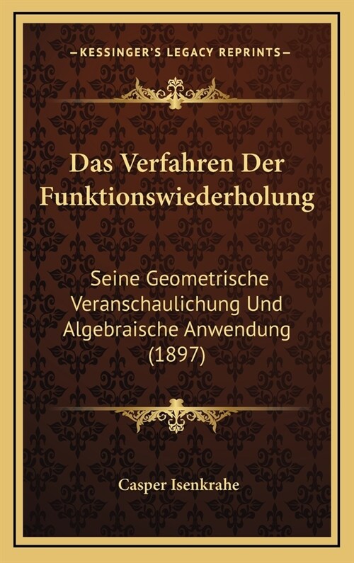 Das Verfahren Der Funktionswiederholung: Seine Geometrische Veranschaulichung Und Algebraische Anwendung (1897) (Hardcover)