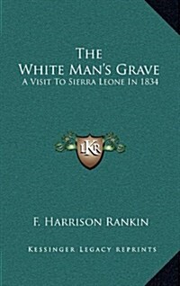 The White Mans Grave: A Visit to Sierra Leone in 1834 (Hardcover)