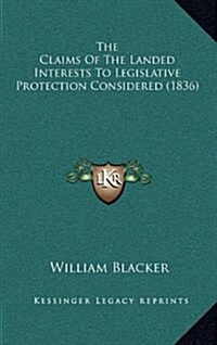 The Claims of the Landed Interests to Legislative Protection Considered (1836) (Hardcover)