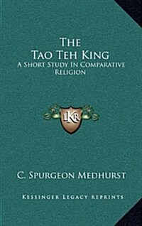 The Tao Teh King: A Short Study in Comparative Religion (Hardcover)