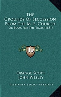 The Grounds of Seccession from the M. E. Church: Or Book for the Times (1851) (Hardcover)